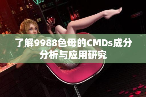 了解9988色母的CMDs成分分析与应用研究