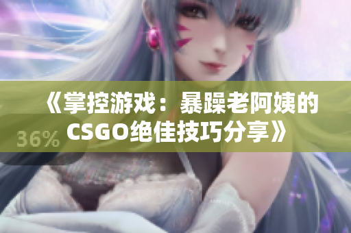 《掌控游戏：暴躁老阿姨的CSGO绝佳技巧分享》