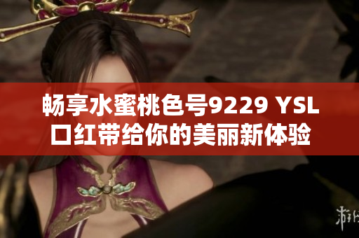 畅享水蜜桃色号9229 YSL口红带给你的美丽新体验