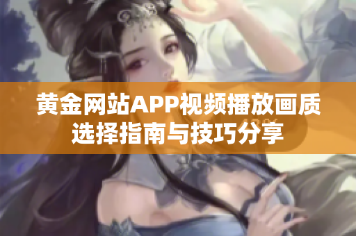 黄金网站APP视频播放画质选择指南与技巧分享