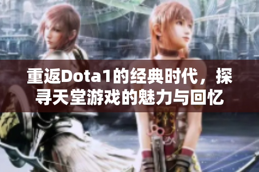 重返Dota1的经典时代，探寻天堂游戏的魅力与回忆