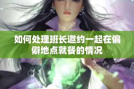 如何处理班长邀约一起在偏僻地点就餐的情况