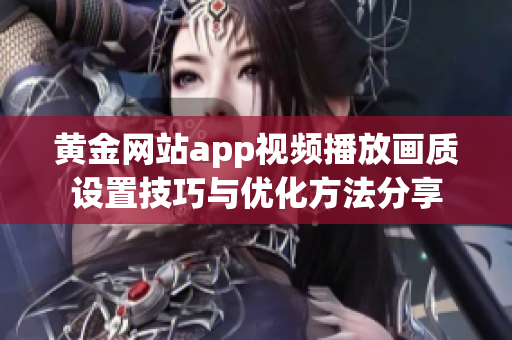 黄金网站app视频播放画质设置技巧与优化方法分享