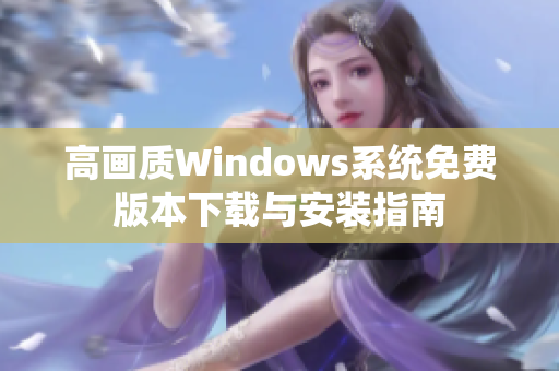 高画质Windows系统免费版本下载与安装指南