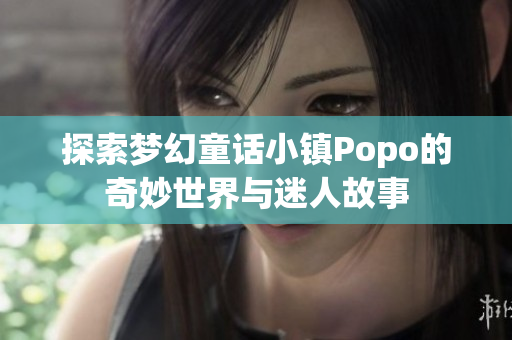 探索梦幻童话小镇Popo的奇妙世界与迷人故事