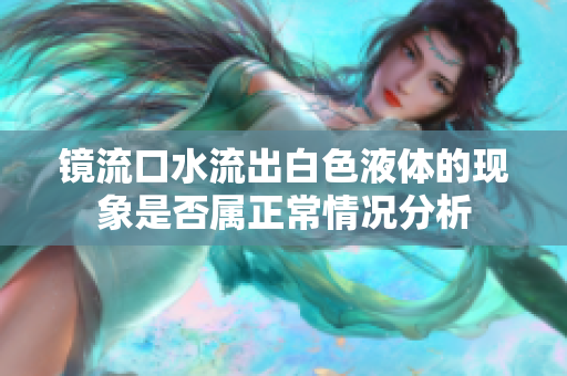 镜流口水流出白色液体的现象是否属正常情况分析