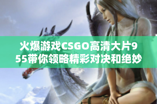 火爆游戏CSGO高清大片955带你领略精彩对决和绝妙战术