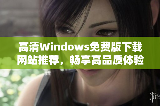 高清Windows免费版下载网站推荐，畅享高品质体验