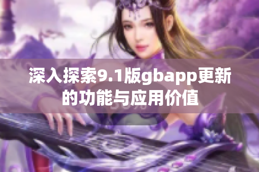 深入探索9.1版gbapp更新的功能与应用价值