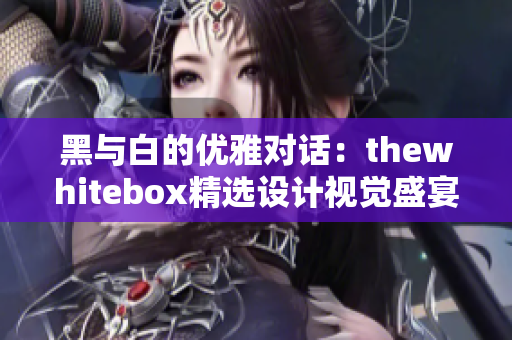 黑与白的优雅对话：thewhitebox精选设计视觉盛宴