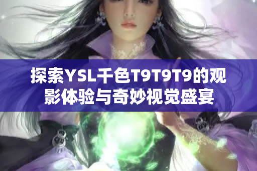 探索YSL千色T9T9T9的观影体验与奇妙视觉盛宴