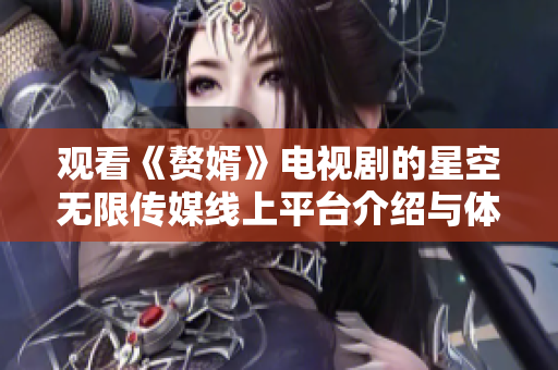 观看《赘婿》电视剧的星空无限传媒线上平台介绍与体验