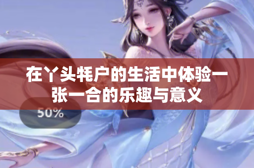 在丫头牦户的生活中体验一张一合的乐趣与意义