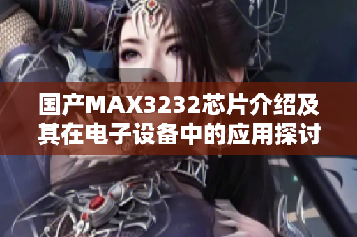 国产MAX3232芯片介绍及其在电子设备中的应用探讨