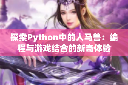 探索Python中的人马兽：编程与游戏结合的新奇体验