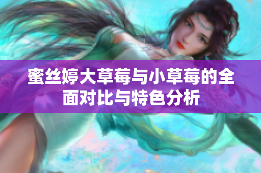 蜜丝婷大草莓与小草莓的全面对比与特色分析