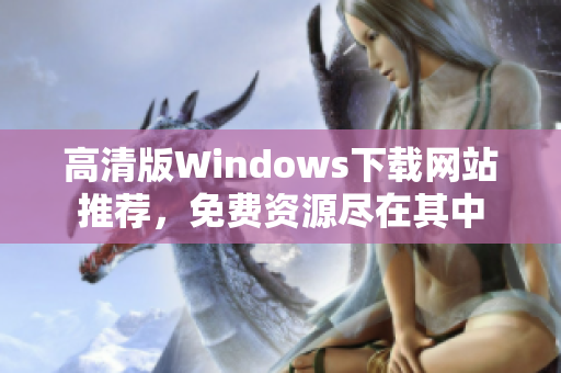 高清版Windows下载网站推荐，免费资源尽在其中