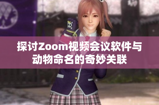 探讨Zoom视频会议软件与动物命名的奇妙关联