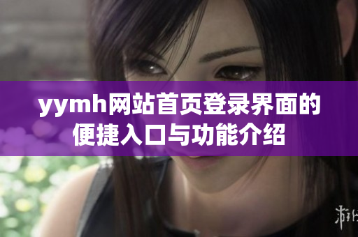 yymh网站首页登录界面的便捷入口与功能介绍