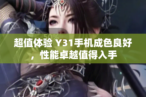 超值体验 Y31手机成色良好，性能卓越值得入手