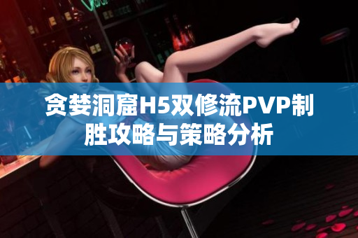 贪婪洞窟H5双修流PVP制胜攻略与策略分析