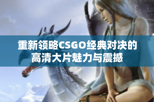 重新领略CSGO经典对决的高清大片魅力与震撼