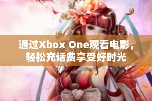 通过Xbox One观看电影，轻松充话费享受好时光