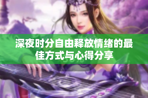 深夜时分自由释放情绪的最佳方式与心得分享