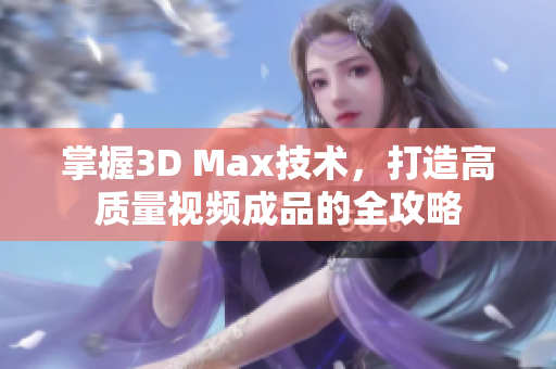 掌握3D Max技术，打造高质量视频成品的全攻略