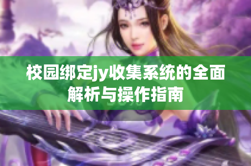 校园绑定jy收集系统的全面解析与操作指南