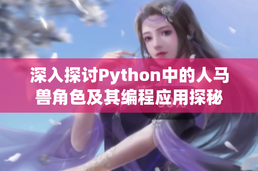 深入探讨Python中的人马兽角色及其编程应用探秘