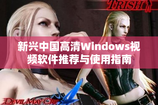 新兴中国高清Windows视频软件推荐与使用指南