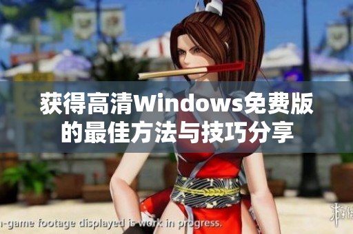 获得高清Windows免费版的最佳方法与技巧分享