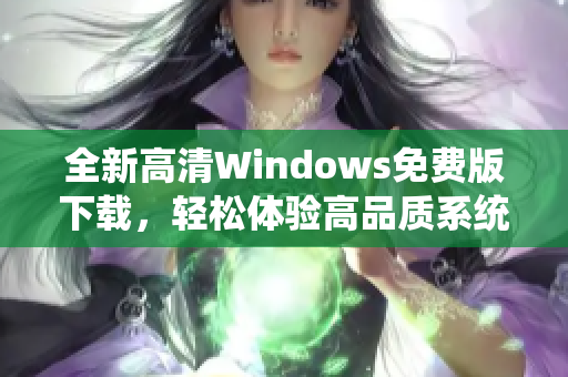 全新高清Windows免费版下载，轻松体验高品质系统之美