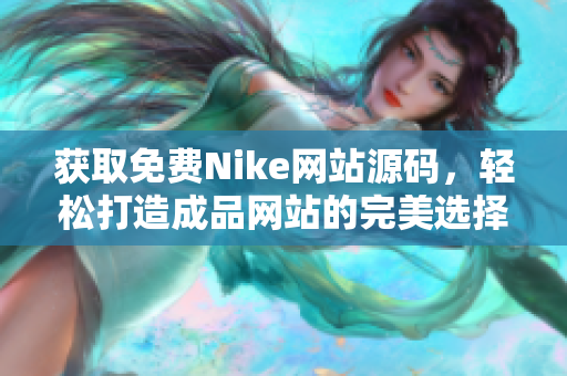 获取免费Nike网站源码，轻松打造成品网站的完美选择