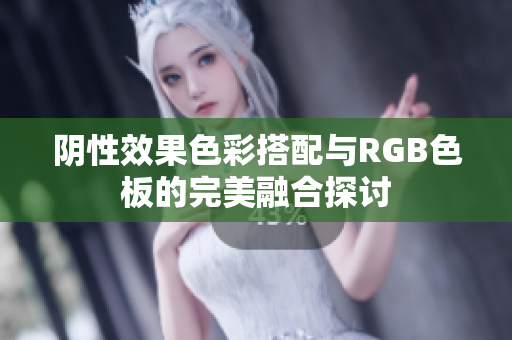 阴性效果色彩搭配与RGB色板的完美融合探讨