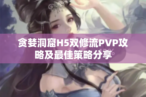 贪婪洞窟H5双修流PVP攻略及最佳策略分享