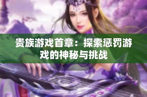 贵族游戏首章：探索惩罚游戏的神秘与挑战