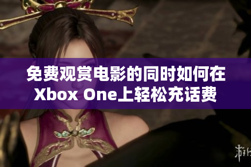 免费观赏电影的同时如何在Xbox One上轻松充话费