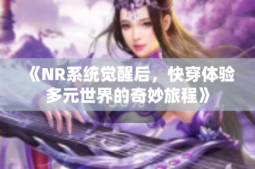 《NR系统觉醒后，快穿体验多元世界的奇妙旅程》