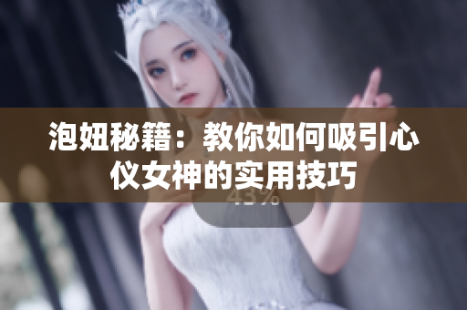 泡妞秘籍：教你如何吸引心仪女神的实用技巧