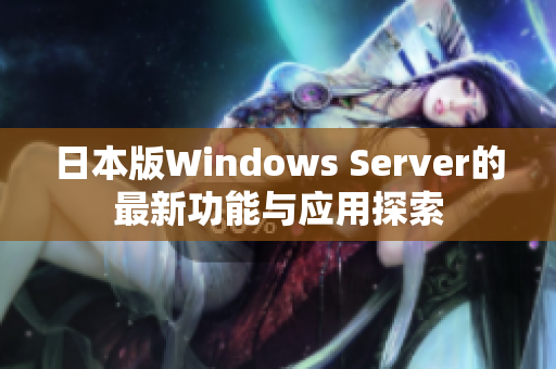 日本版Windows Server的最新功能与应用探索