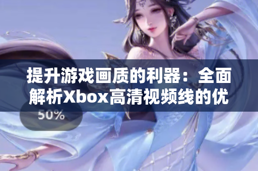 提升游戏画质的利器：全面解析Xbox高清视频线的优势与选择