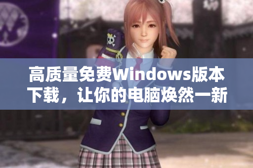 高质量免费Windows版本下载，让你的电脑焕然一新