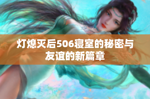 灯熄灭后506寝室的秘密与友谊的新篇章