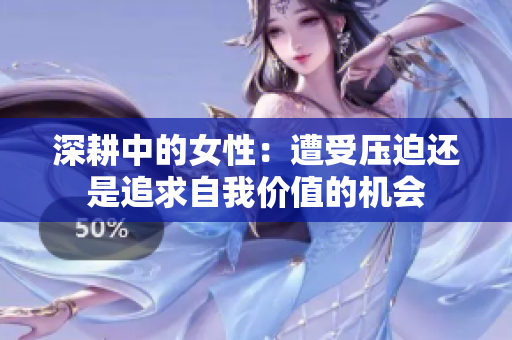 深耕中的女性：遭受压迫还是追求自我价值的机会