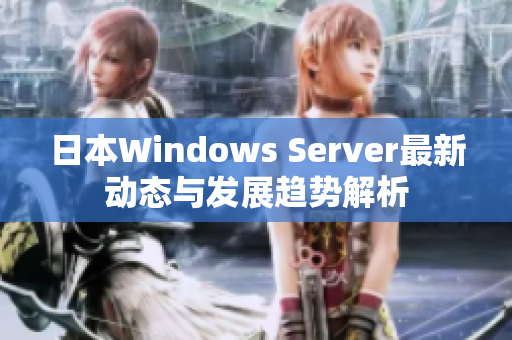 日本Windows Server最新动态与发展趋势解析