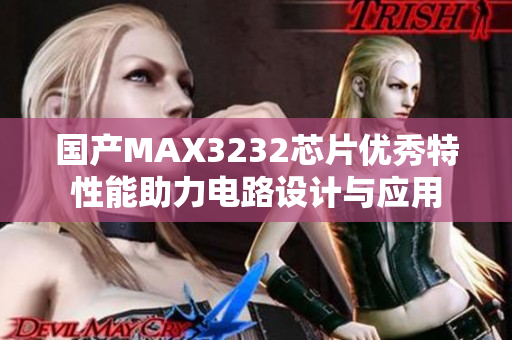 国产MAX3232芯片优秀特性能助力电路设计与应用