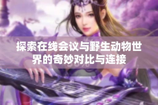 探索在线会议与野生动物世界的奇妙对比与连接