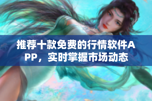 推荐十款免费的行情软件APP，实时掌握市场动态